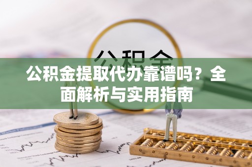 开鲁公积金提取代办靠谱吗？全面解析与实用指南