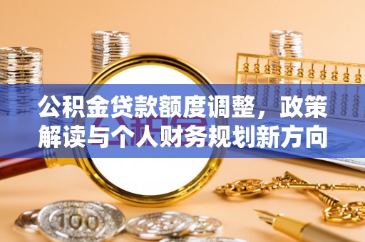 开鲁公积金贷款额度调整，政策解读与个人财务规划新方向