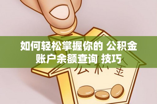 开鲁如何轻松掌握你的 公积金账户余额查询 技巧