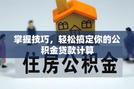 开鲁掌握技巧，轻松搞定你的公积金贷款计算