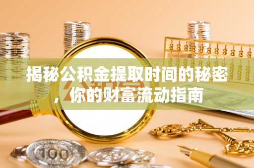 开鲁揭秘公积金提取时间的秘密，你的财富流动指南