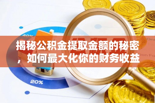 开鲁揭秘公积金提取金额的秘密，如何最大化你的财务收益