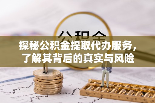 开鲁探秘公积金提取代办服务，了解其背后的真实与风险