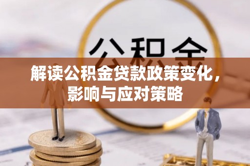 开鲁解读公积金贷款政策变化，影响与应对策略
