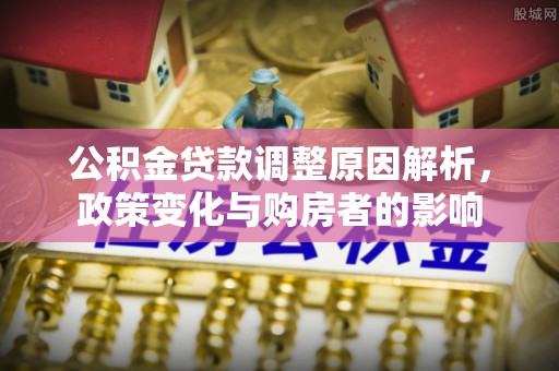 开鲁公积金贷款调整原因解析，政策变化与购房者的影响