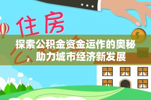 开鲁探索公积金资金运作的奥秘，助力城市经济新发展