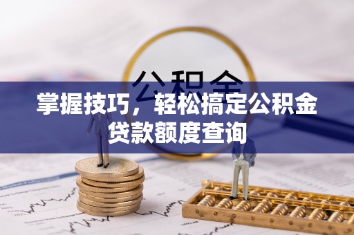 开鲁掌握技巧，轻松搞定公积金贷款额度查询