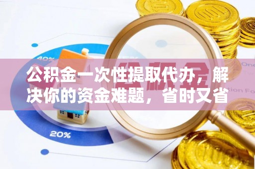 开鲁公积金一次性提取代办，解决你的资金难题，省时又省心