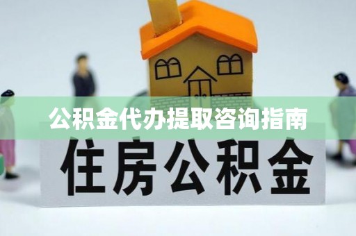 开鲁公积金代办提取咨询指南