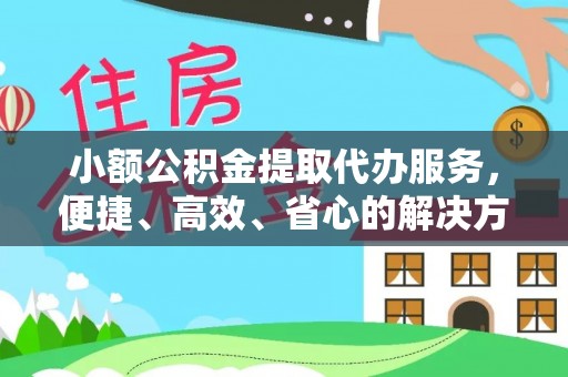 开鲁小额公积金提取代办服务，便捷、高效、省心的解决方案