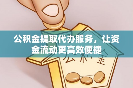 开鲁公积金提取代办服务，让资金流动更高效便捷