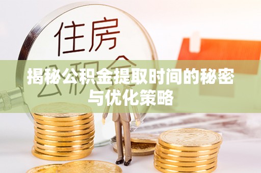 开鲁揭秘公积金提取时间的秘密与优化策略