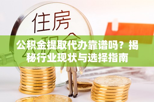 开鲁公积金提取代办靠谱吗？揭秘行业现状与选择指南
