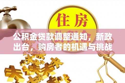 开鲁公积金贷款调整通知，新政出台，购房者的机遇与挑战