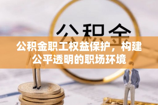 开鲁公积金职工权益保护，构建公平透明的职场环境