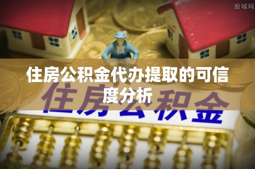 开鲁住房公积金代办提取的可信度分析