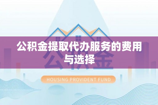 开鲁公积金提取代办服务的费用与选择