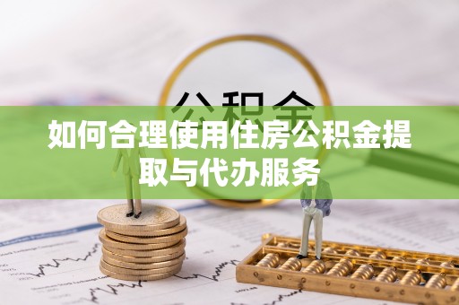 开鲁如何合理使用住房公积金提取与代办服务