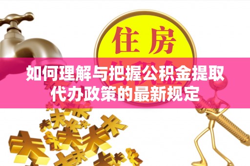 开鲁如何理解与把握公积金提取代办政策的最新规定