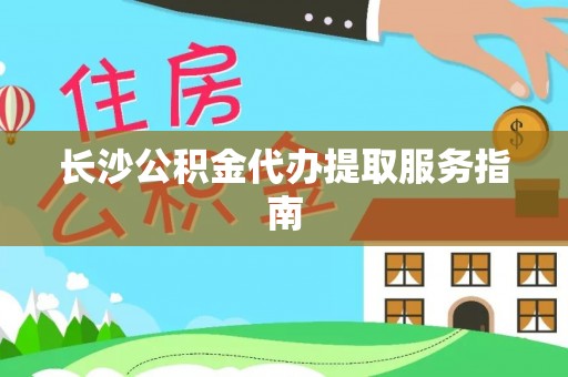 开鲁长沙公积金代办提取服务指南