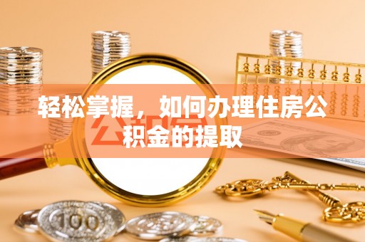 开鲁轻松掌握，如何办理住房公积金的提取