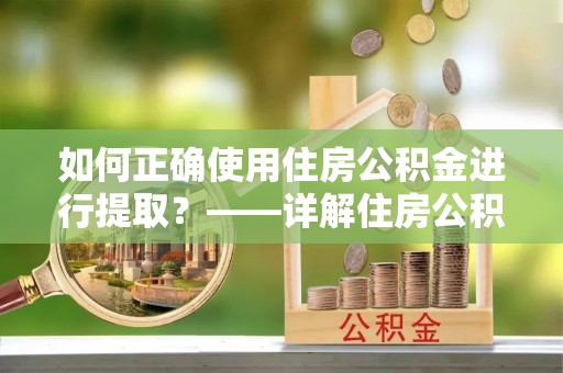 开鲁如何正确使用住房公积金进行提取？——详解住房公积金代办提取流程与注意事项