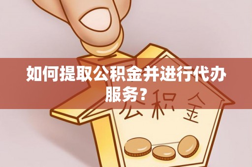 开鲁如何提取公积金并进行代办服务？