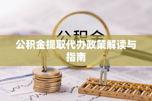 开鲁公积金提取代办政策解读与指南