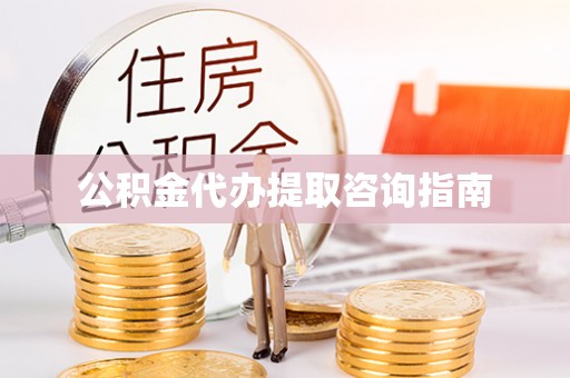 开鲁公积金代办提取咨询指南
