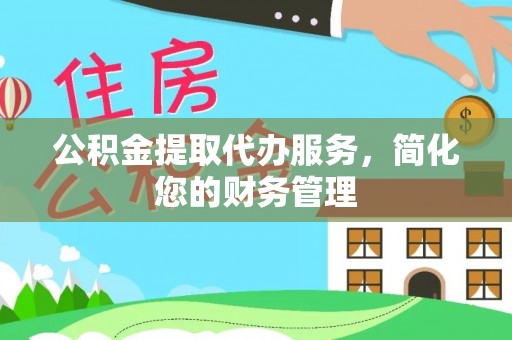 开鲁公积金提取代办服务，简化您的财务管理