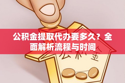 开鲁公积金提取代办要多久？全面解析流程与时间